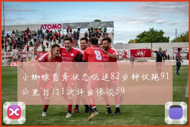 小蜘蛛首秀状态低迷82分钟仅跑91公里打门1次评分惨淡59