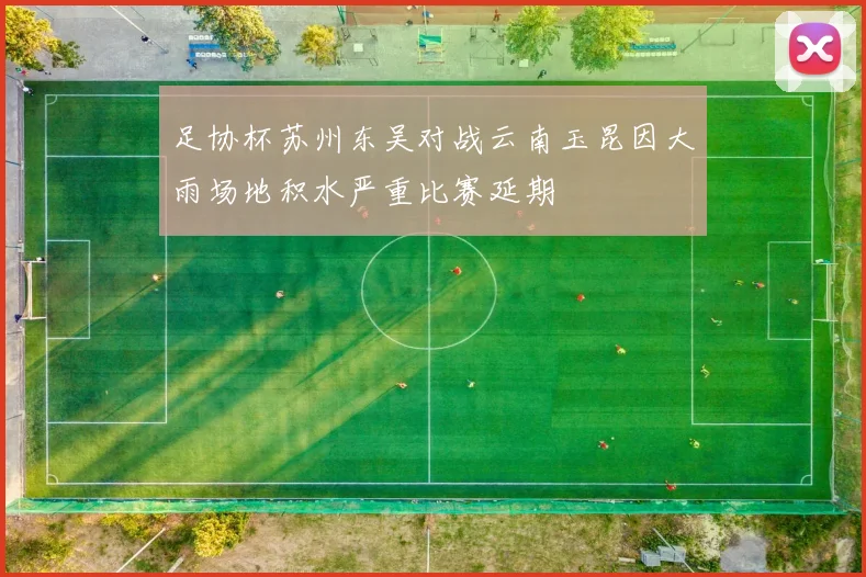 足协杯苏州东吴对战云南玉昆因大雨场地积水严重比赛延期