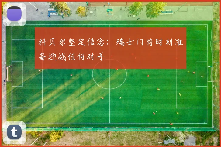 科贝尔坚定信念：瑞士门将时刻准备迎战任何对手