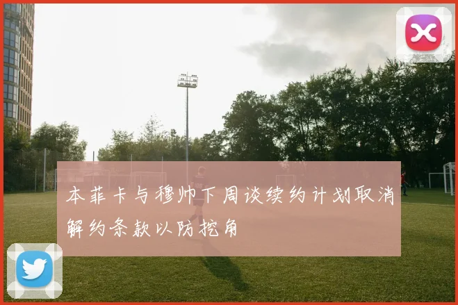 本菲卡与穆帅下周谈续约计划取消解约条款以防挖角